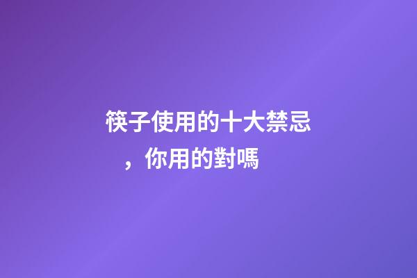 筷子使用的十大禁忌，你用的對嗎